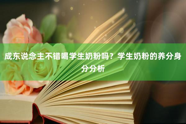 成东说念主不错喝学生奶粉吗？学生奶粉的养分身分分析