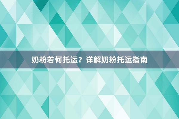 奶粉若何托运？详解奶粉托运指南