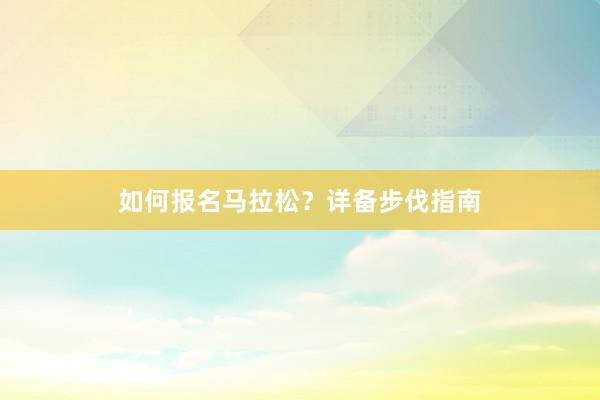 如何报名马拉松？详备步伐指南