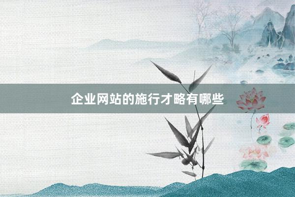 企业网站的施行才略有哪些