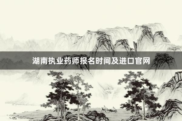 湖南执业药师报名时间及进口官网