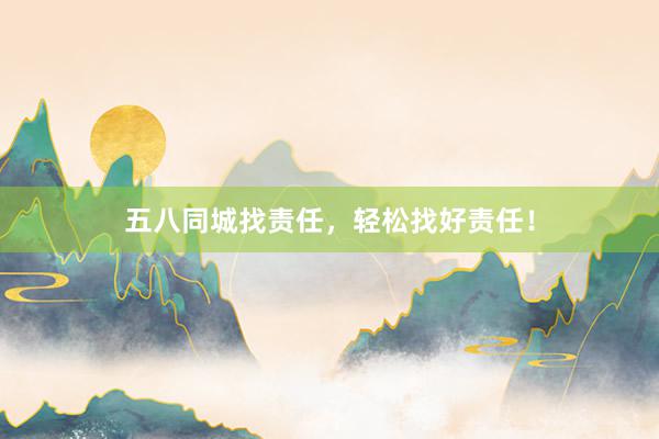 五八同城找责任，轻松找好责任！