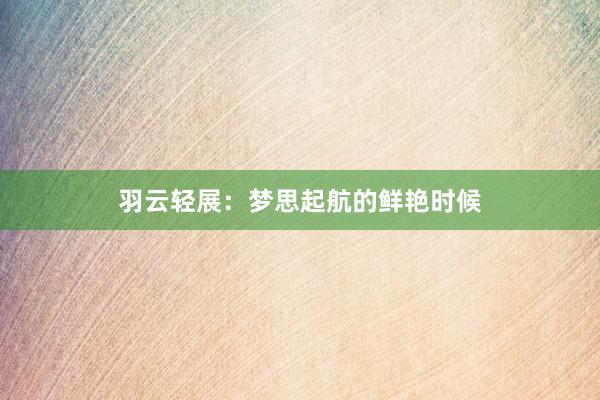 羽云轻展：梦思起航的鲜艳时候
