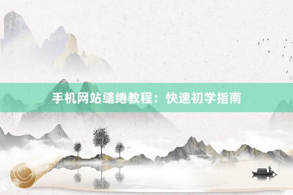 手机网站缱绻教程：快速初学指南