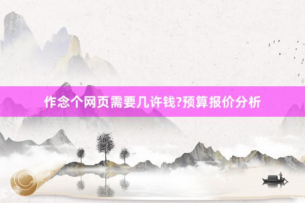 作念个网页需要几许钱?预算报价分析