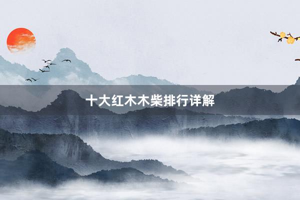 十大红木木柴排行详解