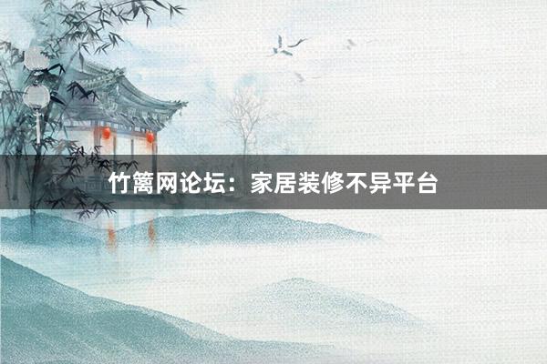 竹篱网论坛：家居装修不异平台
