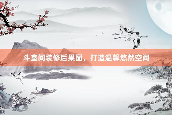 斗室间装修后果图，打造温馨悠然空间