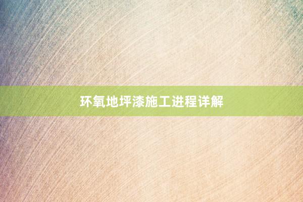环氧地坪漆施工进程详解