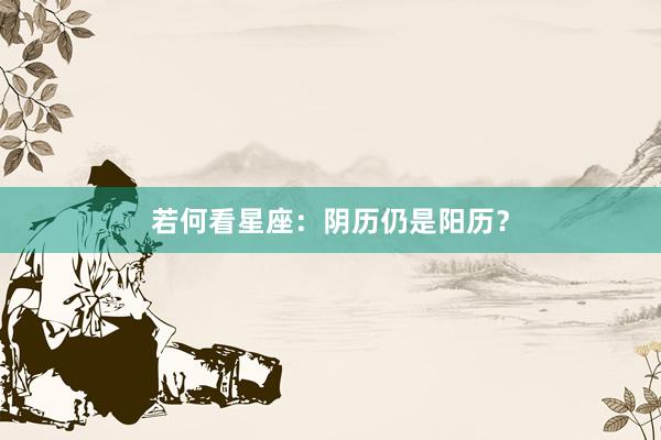 若何看星座：阴历仍是阳历？