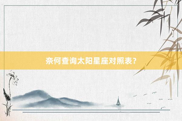 奈何查询太阳星座对照表？
