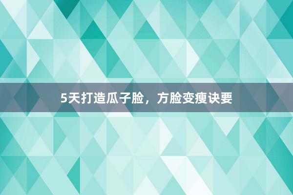 5天打造瓜子脸，方脸变瘦诀要