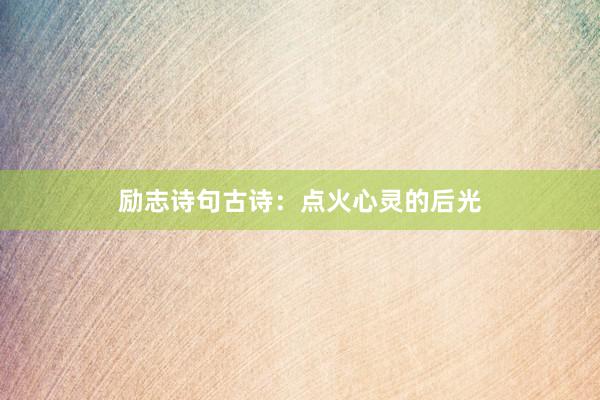 励志诗句古诗：点火心灵的后光