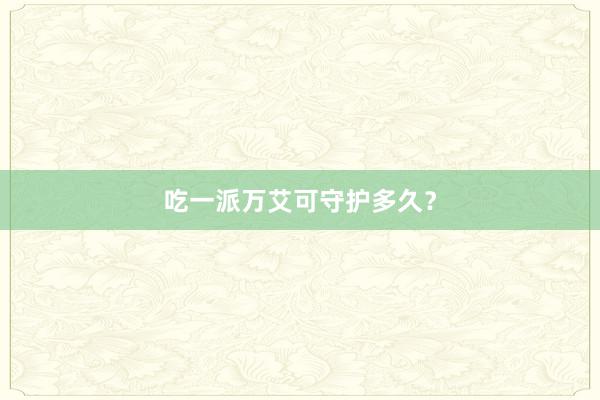 吃一派万艾可守护多久？