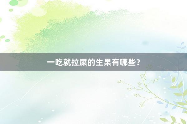 一吃就拉屎的生果有哪些？