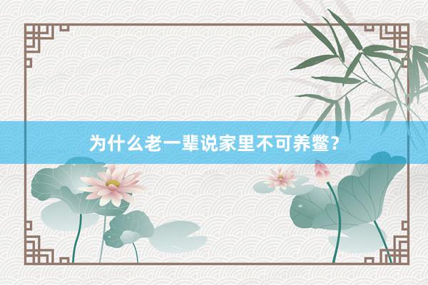 为什么老一辈说家里不可养鳖？
