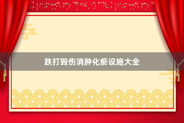 跌打毁伤消肿化瘀设施大全