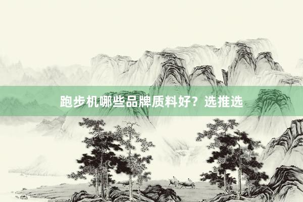 跑步机哪些品牌质料好?选推选